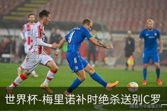 世界杯-梅里诺补时绝杀送别C罗 西班牙1-0葡萄牙进8强