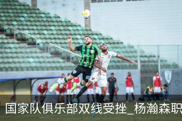 国家队俱乐部双线受挫 杨瀚森职业生涯进入至暗时刻？