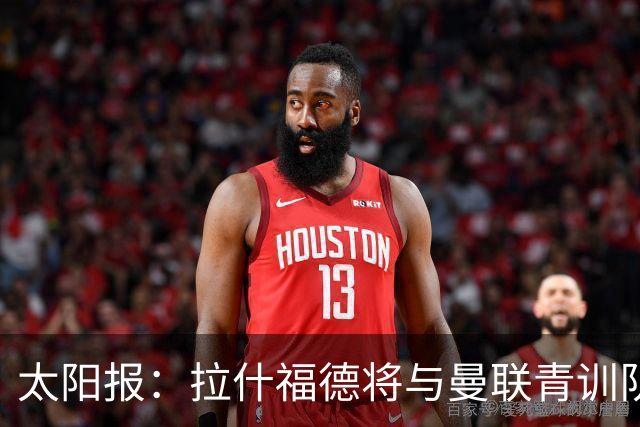 太阳报：拉什福德将与曼联青训队友图安泽贝交手，两人是小学同学