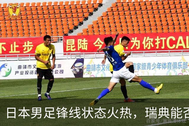 日本男足锋线状态火热，瑞典能否抵挡住劲敌？