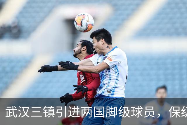 武汉三镇引进两国脚级球员，保级前景乐观