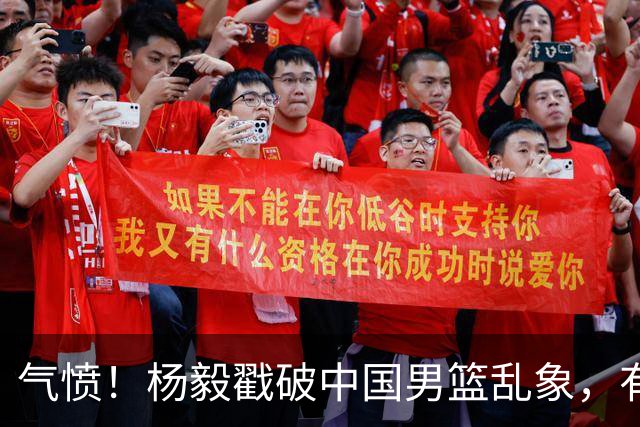 气愤！杨毅戳破中国男篮乱象，有球员装病拒绝国家队，是谁很明朗