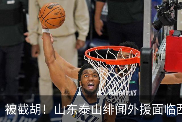 被截胡！山东泰山绯闻外援面临西甲豪门的激烈竞争，夏窗换外援再成泡影